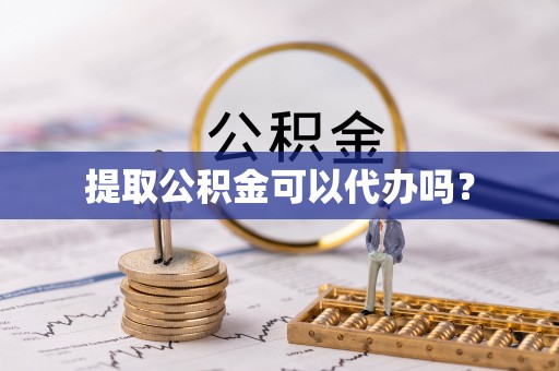 九龙提取公积金可以代办吗？