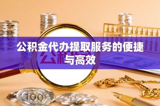 九龙公积金代办提取服务的便捷与高效