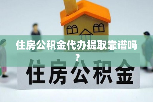 九龙住房公积金代办提取靠谱吗？