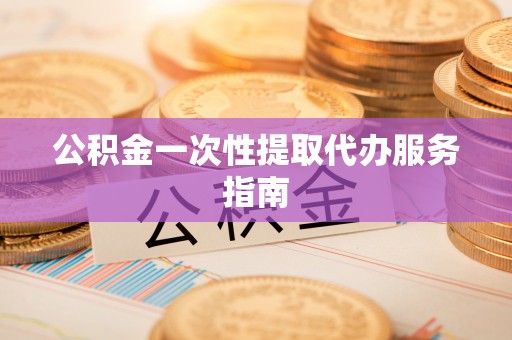 九龙公积金一次性提取代办服务指南
