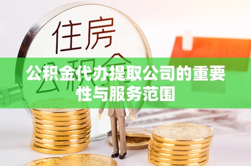 九龙公积金代办提取公司的重要性与服务范围