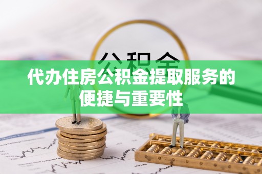 九龙代办住房公积金提取服务的便捷与重要性