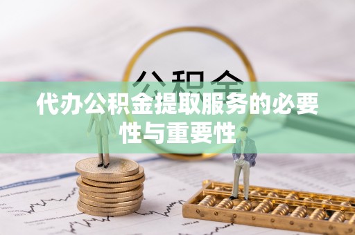 九龙代办公积金提取服务的必要性与重要性