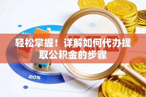 九龙轻松掌握！详解如何代办提取公积金的步骤
