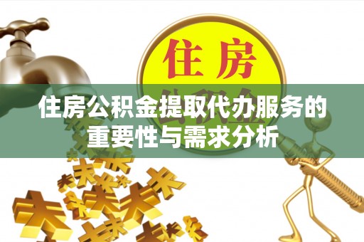 九龙住房公积金提取代办服务的重要性与需求分析