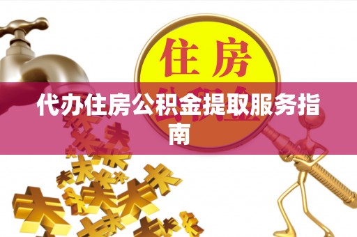 九龙代办住房公积金提取服务指南