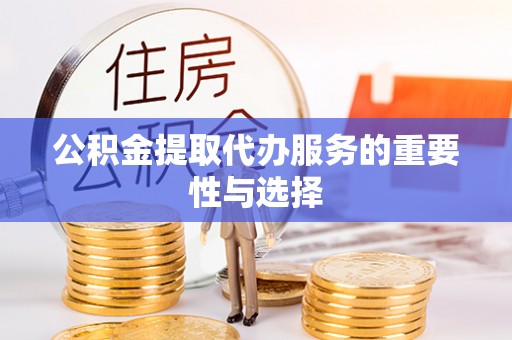 九龙公积金提取代办服务的重要性与选择