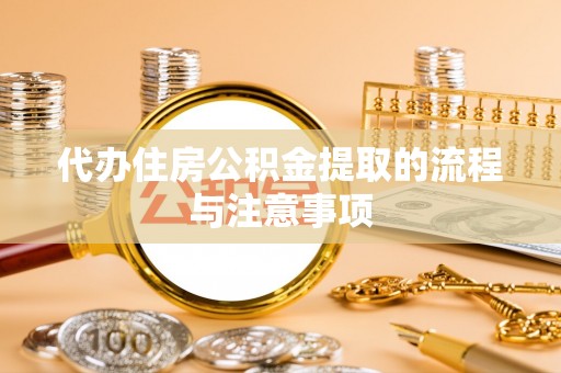 九龙代办住房公积金提取的流程与注意事项