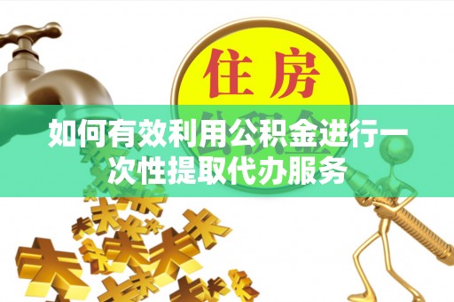 九龙如何有效利用公积金进行一次性提取代办服务