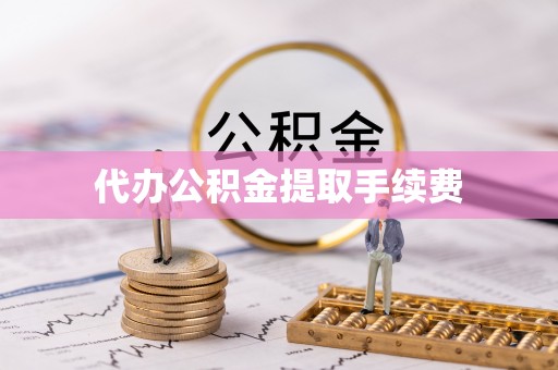 九龙代办公积金提取手续费