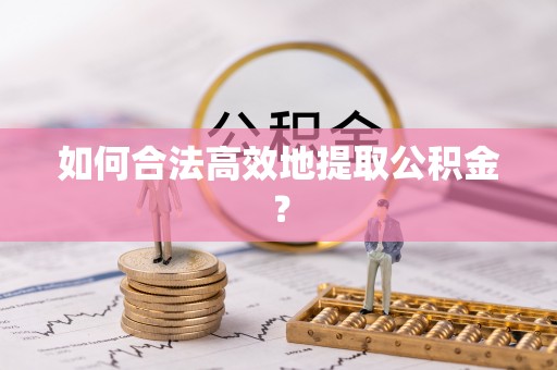 九龙如何合法高效地提取公积金？