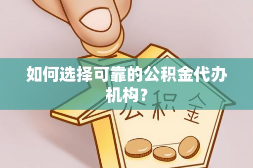 九龙如何选择可靠的公积金代办机构？