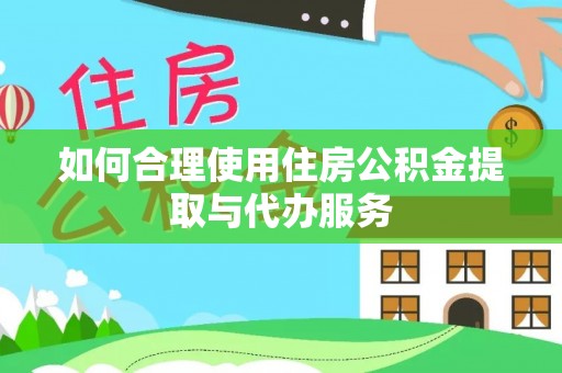 九龙如何合理使用住房公积金提取与代办服务