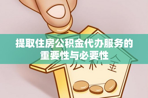 九龙提取住房公积金代办服务的重要性与必要性