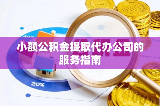 九龙小额公积金提取代办公司的服务指南