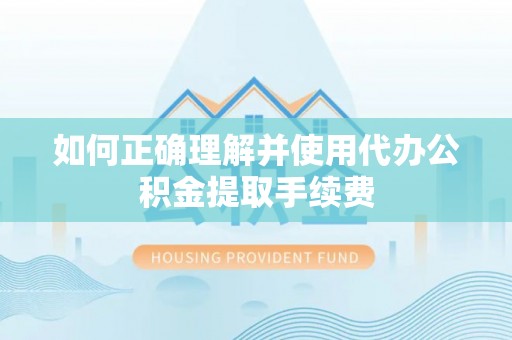 九龙如何正确理解并使用代办公积金提取手续费