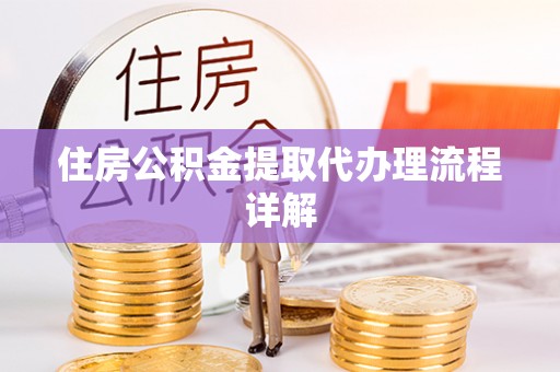 九龙住房公积金提取代办理流程详解