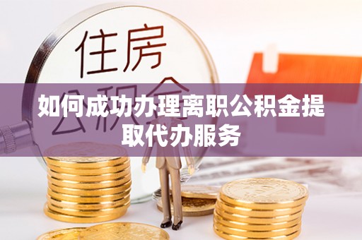 九龙如何成功办理离职公积金提取代办服务