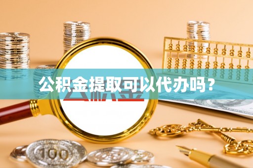 九龙公积金提取可以代办吗？