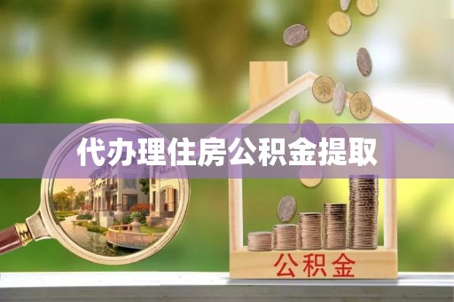 九龙代办理住房公积金提取