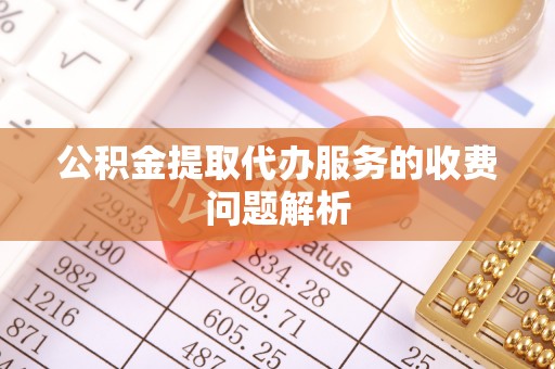 九龙公积金提取代办服务的收费问题解析