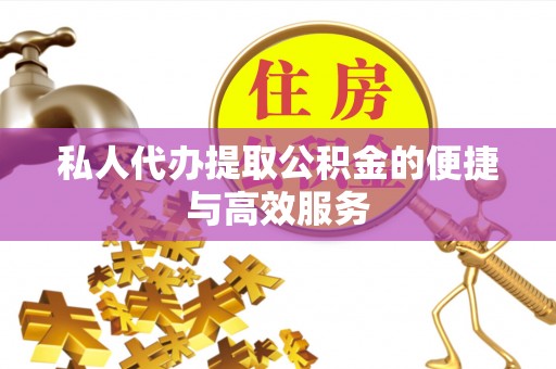 九龙私人代办提取公积金的便捷与高效服务