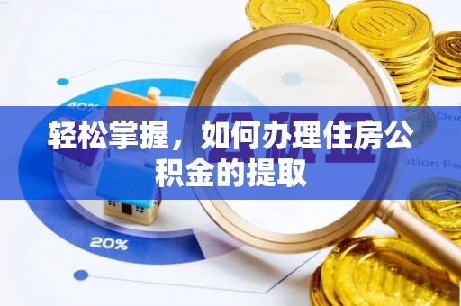 九龙轻松掌握，如何办理住房公积金的提取
