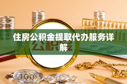 九龙住房公积金提取代办服务详解