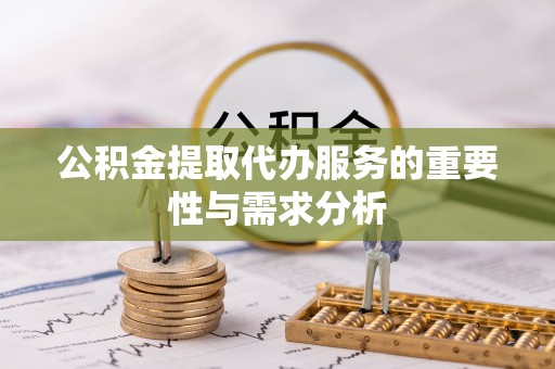九龙公积金提取代办服务的重要性与需求分析