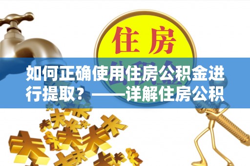 九龙如何正确使用住房公积金进行提取？——详解住房公积金代办提取流程与注意事项