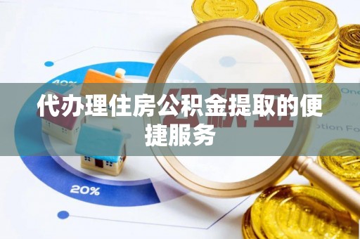 九龙代办理住房公积金提取的便捷服务