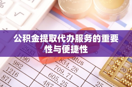 九龙公积金提取代办服务的重要性与便捷性