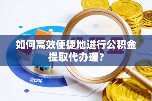 九龙如何高效便捷地进行公积金提取代办理？