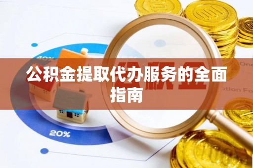 九龙公积金提取代办服务的全面指南