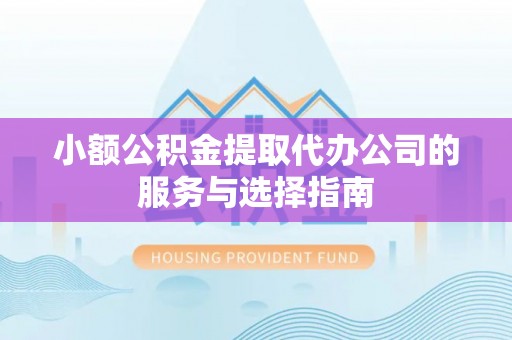 九龙小额公积金提取代办公司的服务与选择指南