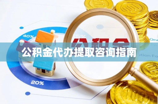 九龙公积金代办提取咨询指南