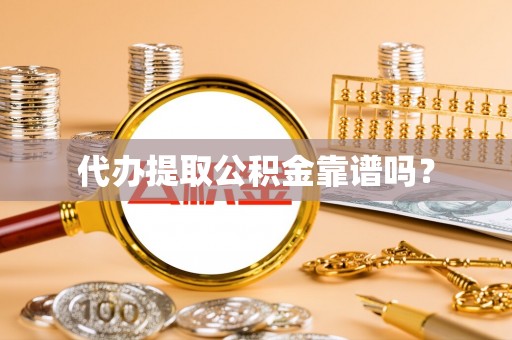 九龙代办提取公积金靠谱吗？