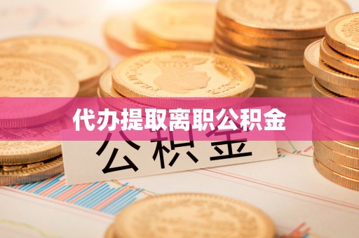 九龙代办提取离职公积金