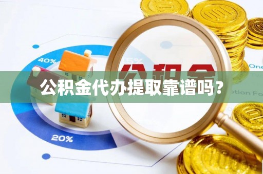 九龙公积金代办提取靠谱吗？