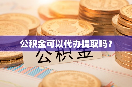 九龙公积金可以代办提取吗？