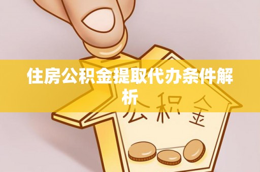 九龙住房公积金提取代办条件解析