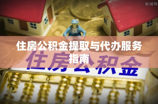 九龙住房公积金提取与代办服务指南