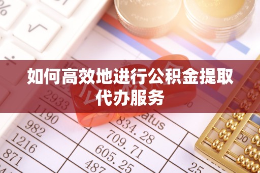 九龙如何高效地进行公积金提取代办服务