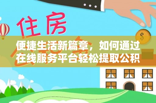 九龙便捷生活新篇章，如何通过在线服务平台轻松提取公积金
