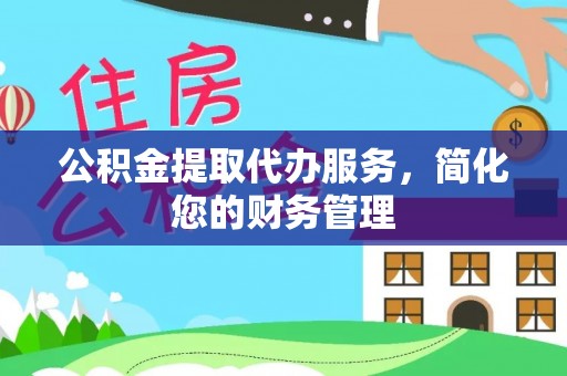 九龙公积金提取代办服务，简化您的财务管理