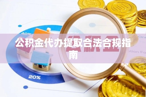 九龙公积金代办提取合法合规指南