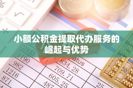 九龙小额公积金提取代办服务的崛起与优势