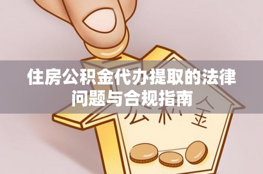 九龙住房公积金代办提取的法律问题与合规指南