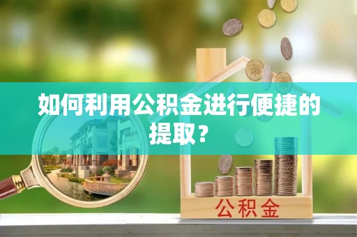 九龙如何利用公积金进行便捷的提取？