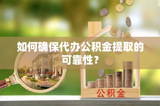 九龙如何确保代办公积金提取的可靠性？